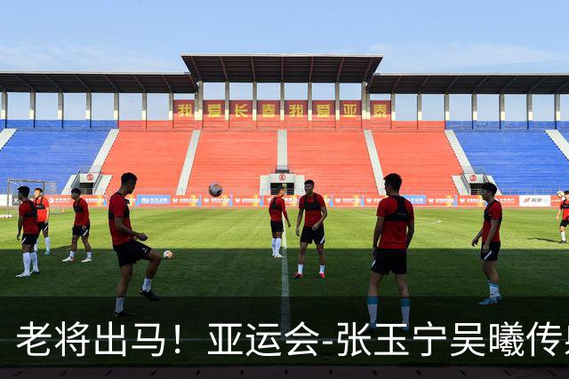 老将出马！亚运会-张玉宁吴曦传射 U23国足2-1逆转朝鲜开门红